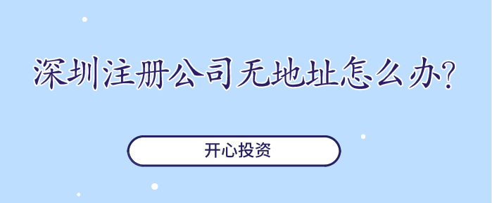 深圳注冊公司無(wú)地址怎么辦？